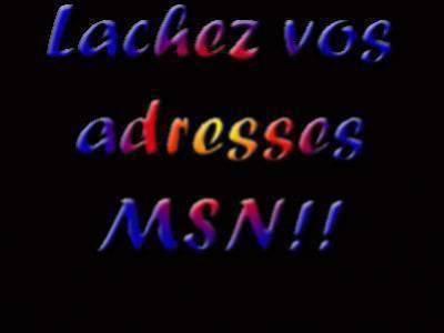 et ouai lacher vos adresse msn